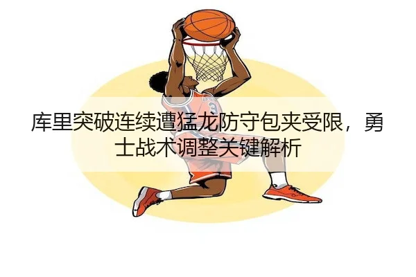 库里突破连续遭猛龙防守包夹受限，勇士战术调整关键解析